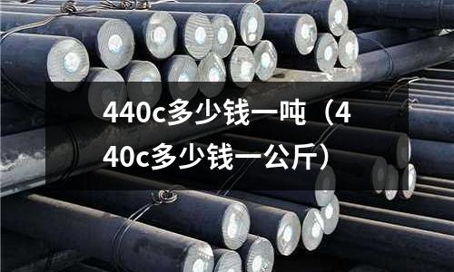440c多少錢一噸（440c多少錢一公斤）