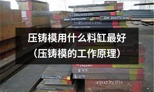 壓鑄模用什么料缸最好(壓鑄模的工作原理)
