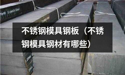 不銹鋼模具鋼板（不銹鋼模具鋼材有哪些）