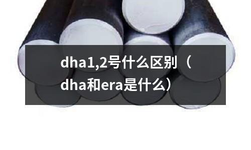 dha1,2號什么區(qū)別(dha和era是什么)