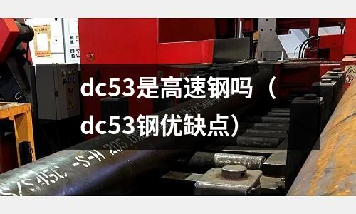 dc53是高速鋼嗎(dc53鋼優缺點)