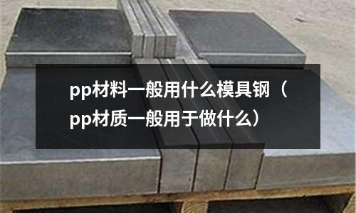pp材料一般用什么模具鋼(pp材質(zhì)一般用于做什么)