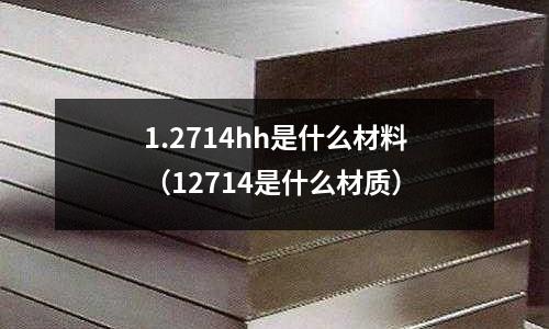 1.2714hh是什么材料(12714是什么材質(zhì))