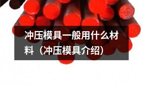 沖壓模具一般用什么材料（沖壓模具介紹）