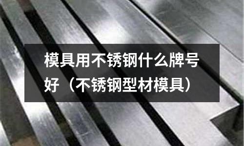 模具用不銹鋼什么牌號好（不銹鋼型材模具）