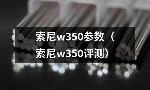 索尼w350參數（索尼w350評測）