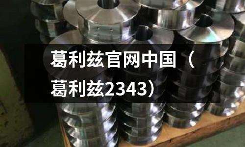 葛利茲官網(wǎng)中國（葛利茲2343）