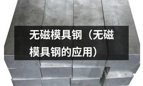 無磁模具鋼（無磁模具鋼的應(yīng)用）