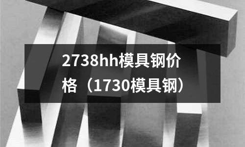 2738hh模具鋼價格（1730模具鋼）