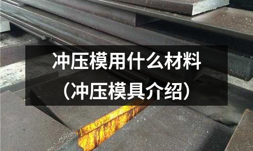 沖壓模用什么材料(沖壓模具介紹)