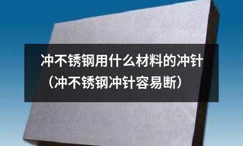 沖不銹鋼用什么材料的沖針（沖不銹鋼沖針容易斷）