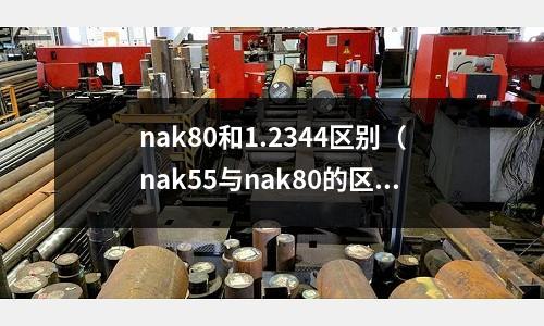 nak80和1.2344區別（nak55與nak80的區別）