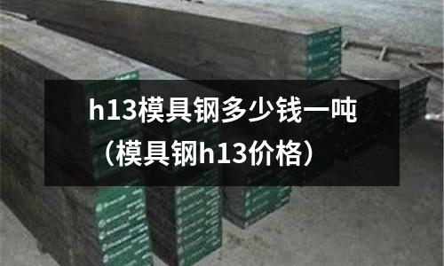 h13模具鋼多少錢一噸（模具鋼h13價格）