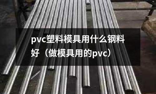 pvc塑料模具用什么鋼料好(做模具用的pvc)