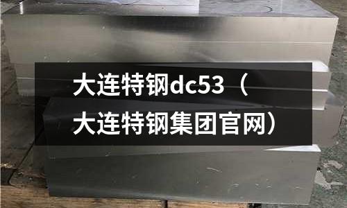大連特鋼dc53（大連特鋼集團官網）