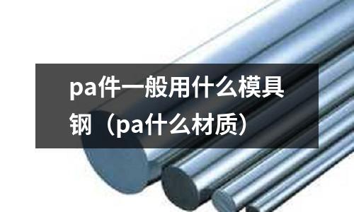 pa件一般用什么模具鋼(pa什么材質)