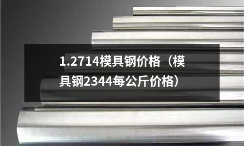 1.2714模具鋼價格（模具鋼2344每公斤價格）