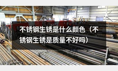 不銹鋼生銹是什么顏色（不銹鋼生銹是質量不好嗎）