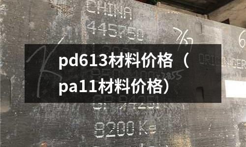 pd613材料價格(pa11材料價格)