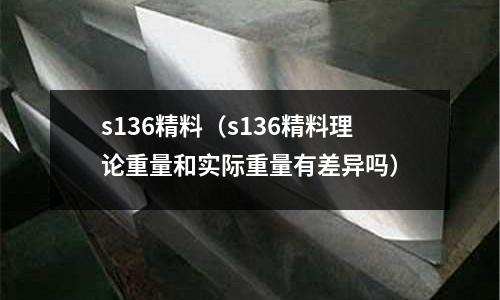 s136精料（s136精料理論重量和實(shí)際重量有差異嗎）