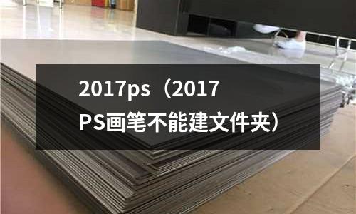 2017ps（2017PS畫筆不能建文件夾）