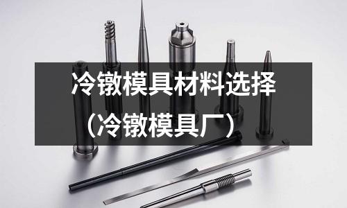 冷鐓模具材料選擇（冷鐓模具廠）