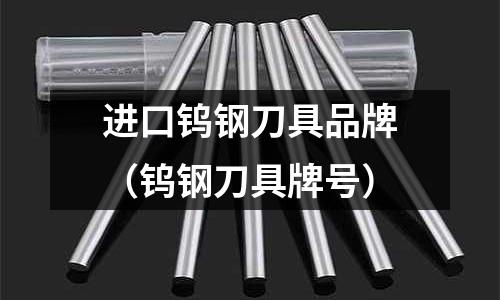 進(jìn)口鎢鋼刀具品牌（鎢鋼刀具牌號(hào)）