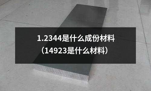 1.2344是什么成份材料（14923是什么材料）