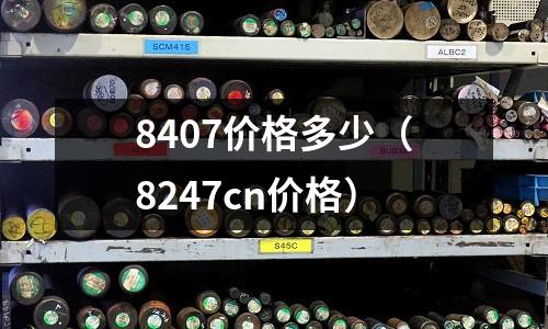 8407價(jià)格多少（8247cn價(jià)格）