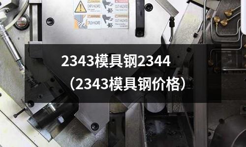 2343模具鋼2344(2343模具鋼價格)