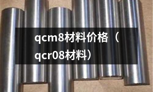 qcm8材料價格（qcr08材料）