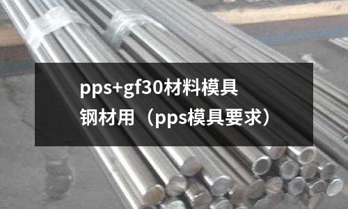 pps+gf30材料模具鋼材用（pps模具要求）