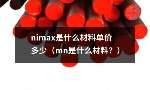 nimax是什么材料單價多少（mn是什么材料？）