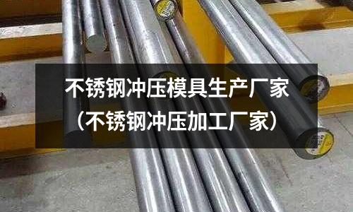 不銹鋼沖壓模具生產(chǎn)廠家（不銹鋼沖壓加工廠家）