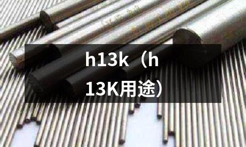 h13k（h13K用途）