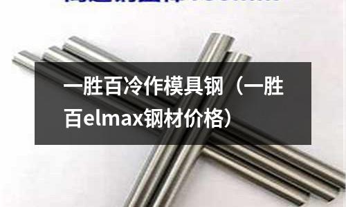 一勝百冷作模具鋼（一勝百elmax鋼材價格）