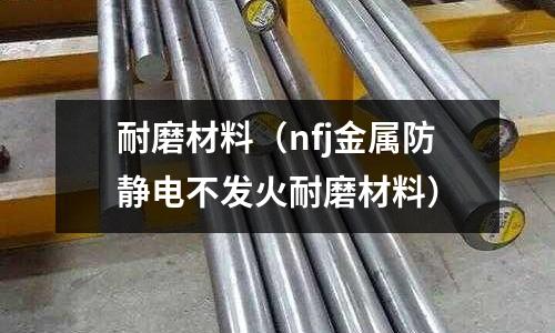 耐磨材料（nfj金屬防靜電不發(fā)火耐磨材料）