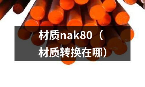 材質(zhì)nak80（材質(zhì)轉(zhuǎn)換在哪）