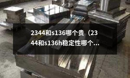 2344和s136哪個貴(2344和s136h穩定性哪個好)