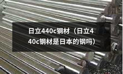 日立440c鋼材（日立440c鋼材是日本的鋼嗎）
