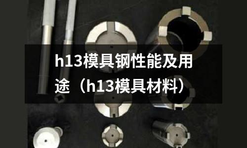 h13模具鋼性能及用途（h13模具材料）
