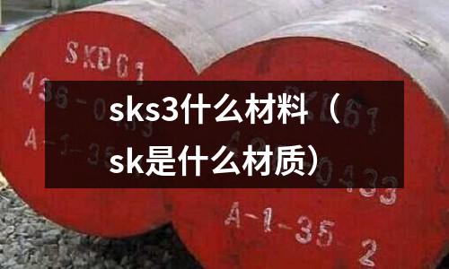 sks3什么材料(sk是什么材質(zhì))