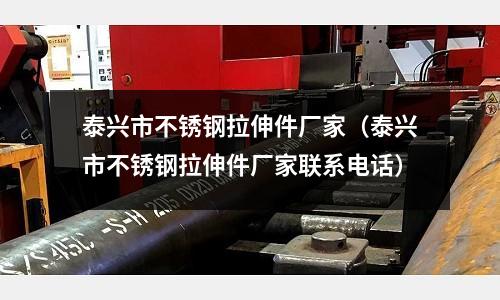 泰興市不銹鋼拉伸件廠家（泰興市不銹鋼拉伸件廠家聯系電話）