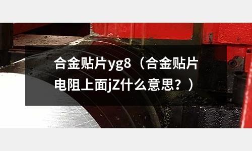 合金貼片yg8（合金貼片電阻上面jZ什么意思？）