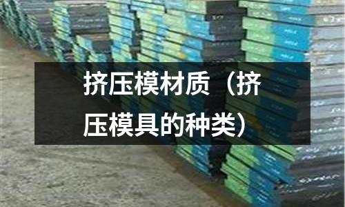 擠壓模材質（擠壓模具的種類）