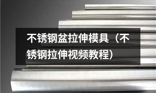 不銹鋼盆拉伸模具（不銹鋼拉伸視頻教程）