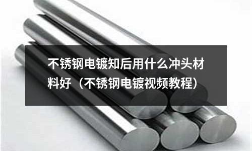 不銹鋼電鍍知后用什么沖頭材料好（不銹鋼電鍍視頻教程）