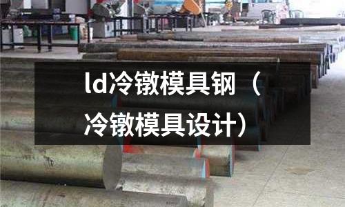 ld冷鐓模具鋼（冷鐓模具設計）