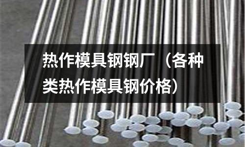 熱作模具鋼鋼廠(各種類熱作模具鋼價格)