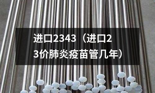 進口2343（進口23價肺炎疫苗管幾年）